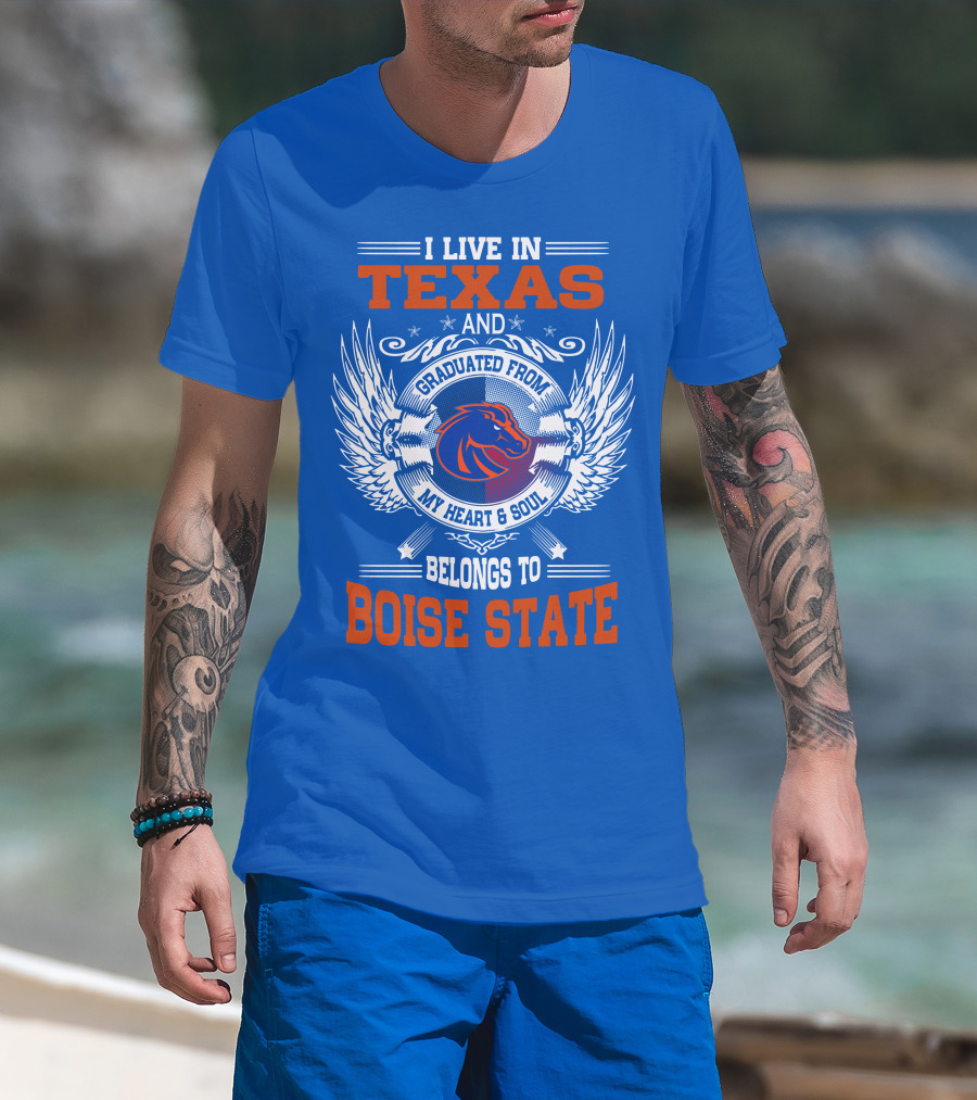 I Live In Texas And Graduated From My Heart And Soul Belongs To Boise State T-Shirt