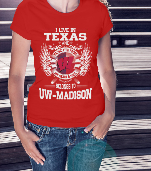 I LIVE IN TEXAS AND GRADUATED FROM MY HEART And SOUL BELONGS TO UW-MADISON T-Shirt