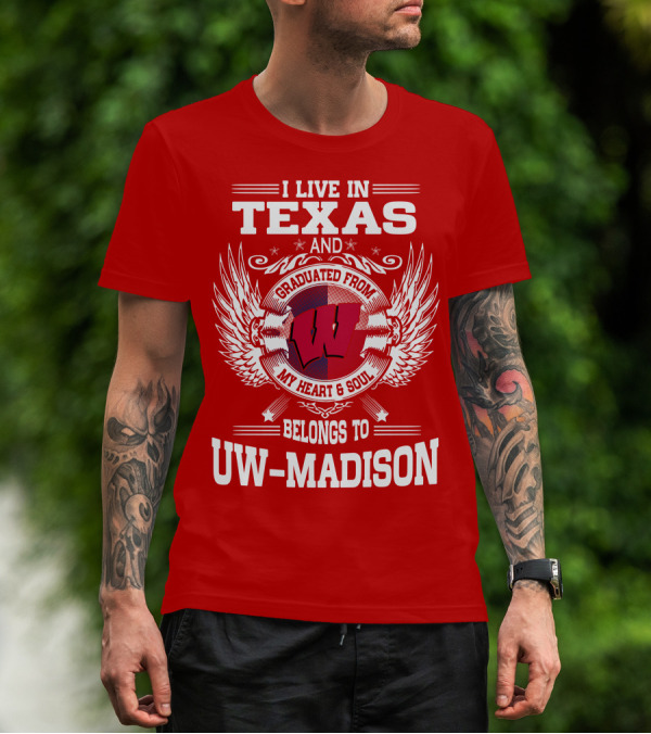 I LIVE IN TEXAS AND GRADUATED FROM MY HEART And SOUL BELONGS TO UW-MADISON T-Shirt