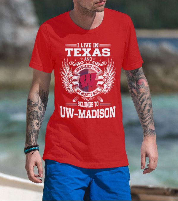 I LIVE IN TEXAS AND GRADUATED FROM MY HEART And SOUL BELONGS TO UW-MADISON T-Shirt