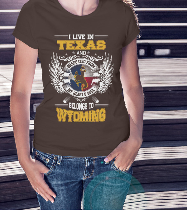 I LIVE IN TEXAS AND GRADUATED FROM MY HEART AND SOUL BELONGS TO WYOMING T-Shirt