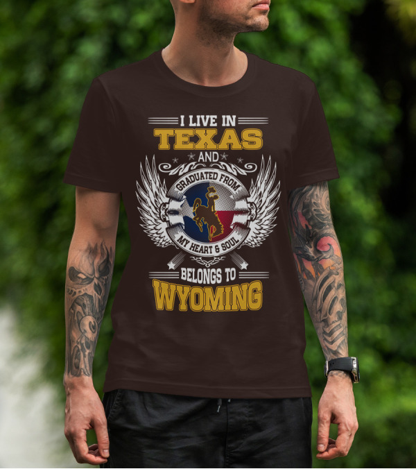 I LIVE IN TEXAS AND GRADUATED FROM MY HEART AND SOUL BELONGS TO WYOMING T-Shirt