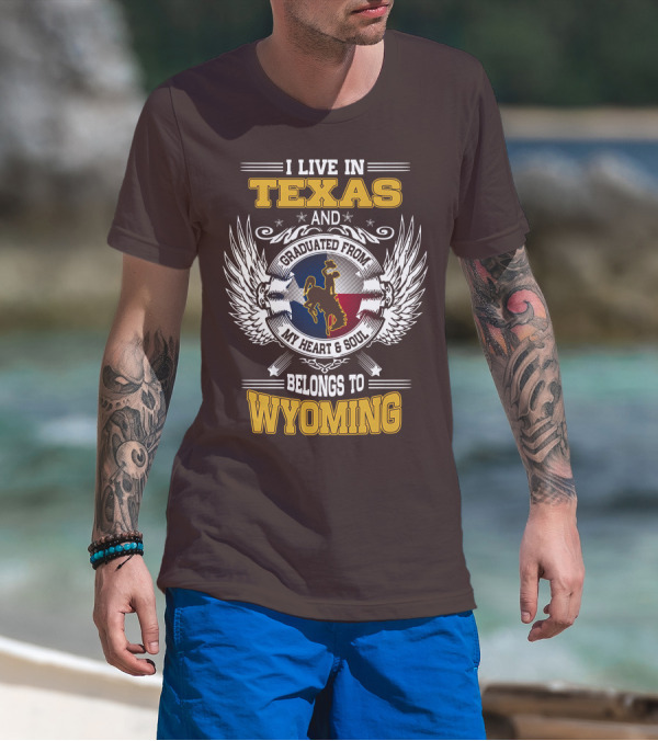 I LIVE IN TEXAS AND GRADUATED FROM MY HEART AND SOUL BELONGS TO WYOMING T-Shirt