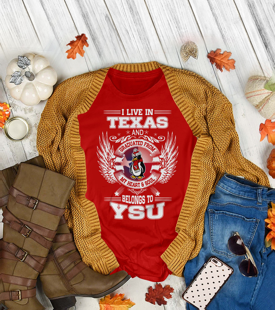 I LIVE IN TEXAS AND GRADUATED FROM MY HEART AND SOUL BELONGS TO YSU T-Shirt