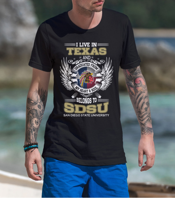 I LIVE IN TEXAS AND GRADUATED FROM MY HEART And SOUL BELONGS TO SDSU SAN DIEGO STATE UNIVERSITY T-Shirt