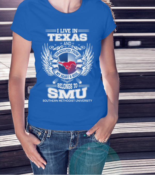 I LIVE IN TEXAS AND GRADUATED FROM MY HEART AND SOUL BELONGS TO SMU SOUTHERN METHODIST UNIVERSITY T-Shirt