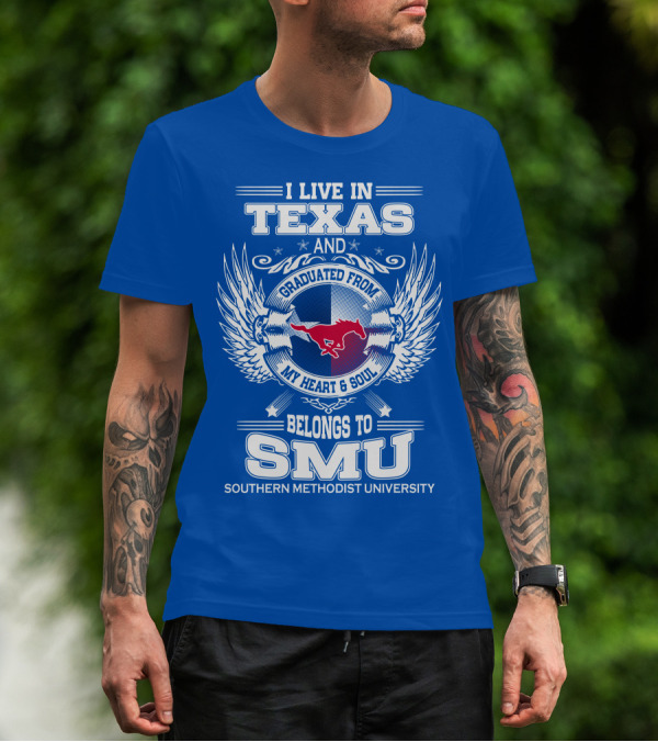 I LIVE IN TEXAS AND GRADUATED FROM MY HEART AND SOUL BELONGS TO SMU SOUTHERN METHODIST UNIVERSITY T-Shirt
