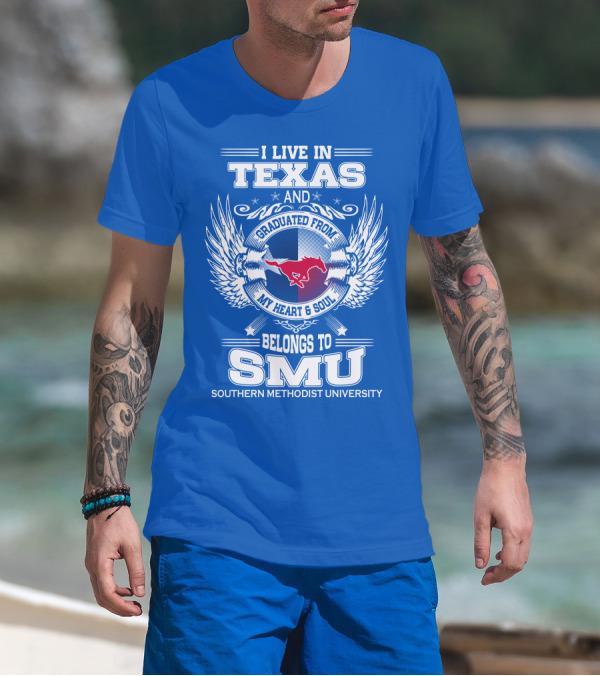 I LIVE IN TEXAS AND GRADUATED FROM MY HEART AND SOUL BELONGS TO SMU SOUTHERN METHODIST UNIVERSITY T-Shirt