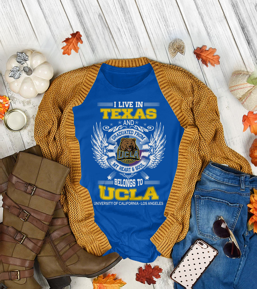 I Live in Texas and Graduated from UCLA Bruins My Heart and Soul Belongs to University of California Los Angeles T-Shirt