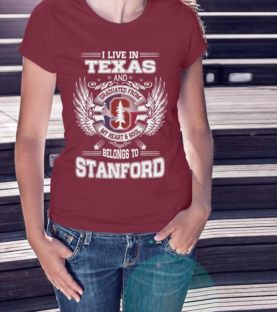 I Live In Texas And Graduated From Stanford My Heart And Soul Belongs To Stanford T-Shirt