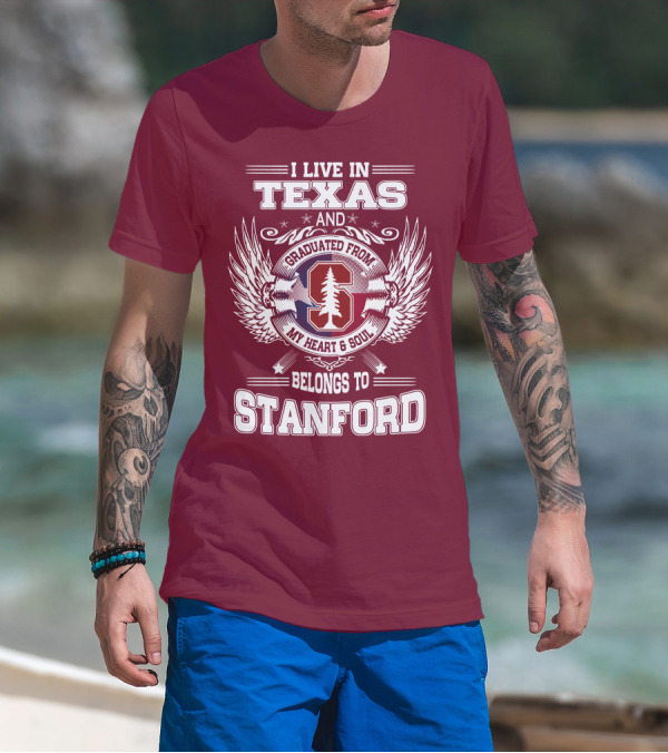 I Live In Texas And Graduated From Stanford My Heart And Soul Belongs To Stanford T-Shirt