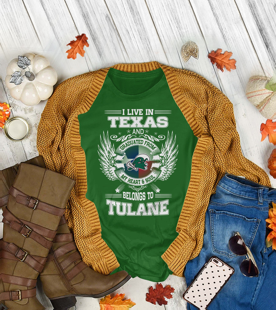I LIVE IN TEXAS AND GRADUATED FROM MY HEART AND SOUL BELONGS TO TULANE T-Shirt