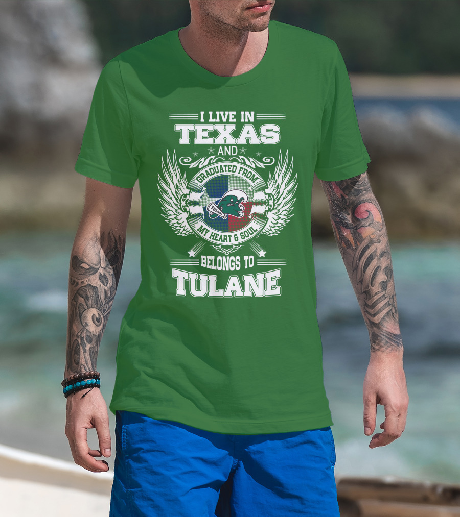 I Live IN Texas And Graduated From My Heart And Soul Belongs To Tulane T-Shirt
