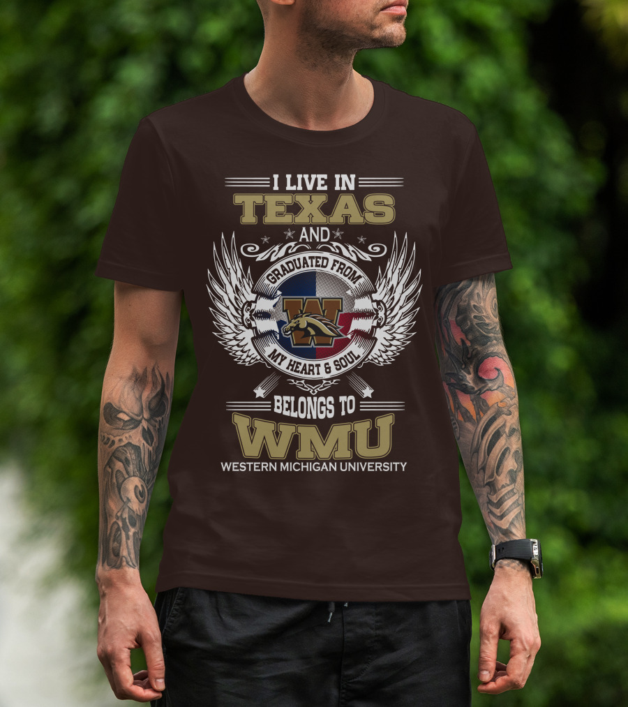 I Live In Texas And Graduated From Western Michigan University My Heart And Soul Belongs To WMU T-Shirt