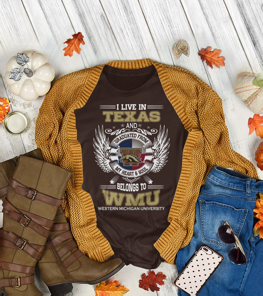 I Live in Texas and Graduated from Western Michigan University My Heart and Soul Belongs to WMU T-Shirt