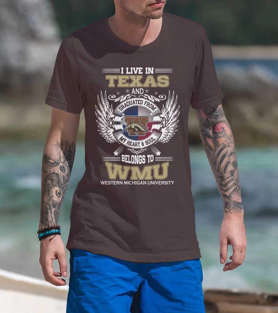 I Live In Texas And Graduated From Western Michigan University My Heart And Soul Belongs To WMU T-Shirt