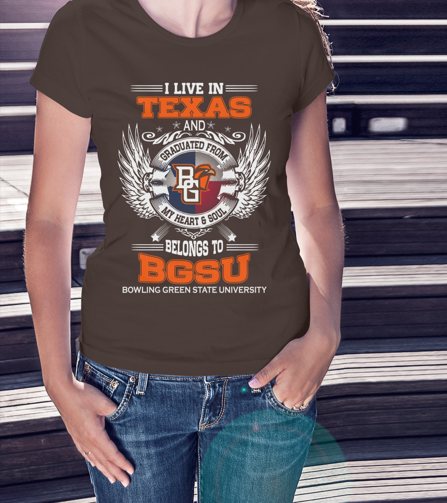 I Live In Texas And Graduated From Bowling Green State University My Heart And Soul Belongs To BGSU T-Shirt