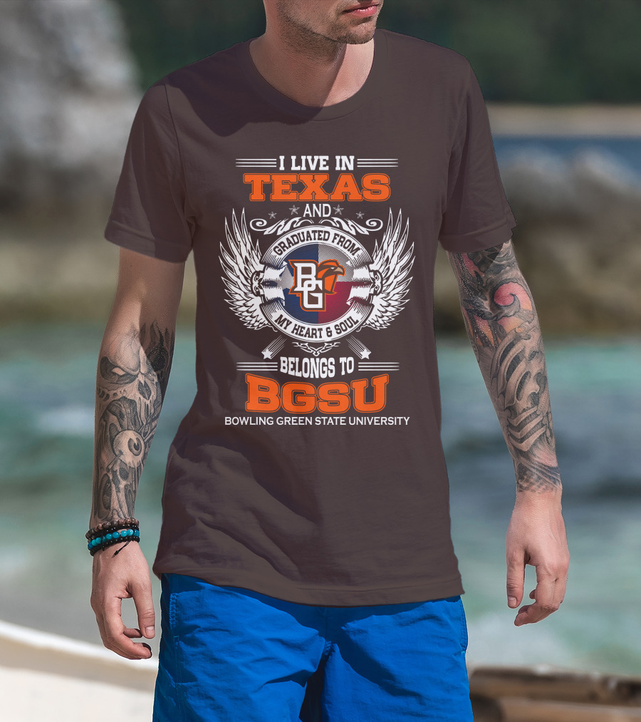I Live In Texas And Graduated From Bowling Green State University My Heart And Soul Belongs To BGSU T-Shirt