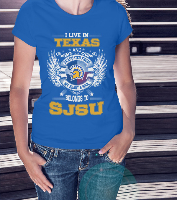 I LIVE IN TEXAS GRADUATED FROM MY HEART And SOUL BELONGS TO SJSU T-Shirt