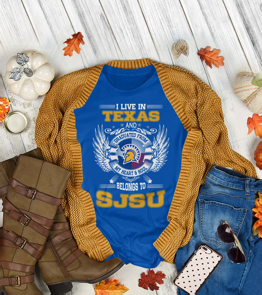 I LIVE IN TEXAS GRADUATED FROM MY HEART and SOUL BELONGS TO SJSU T-Shirt