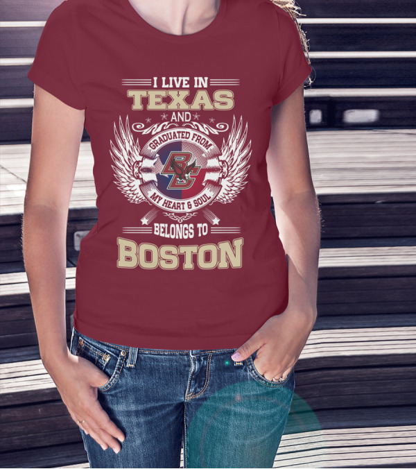 I Live In Texas And Graduated From My Heart And Soul Belongs To Boston T-Shirt