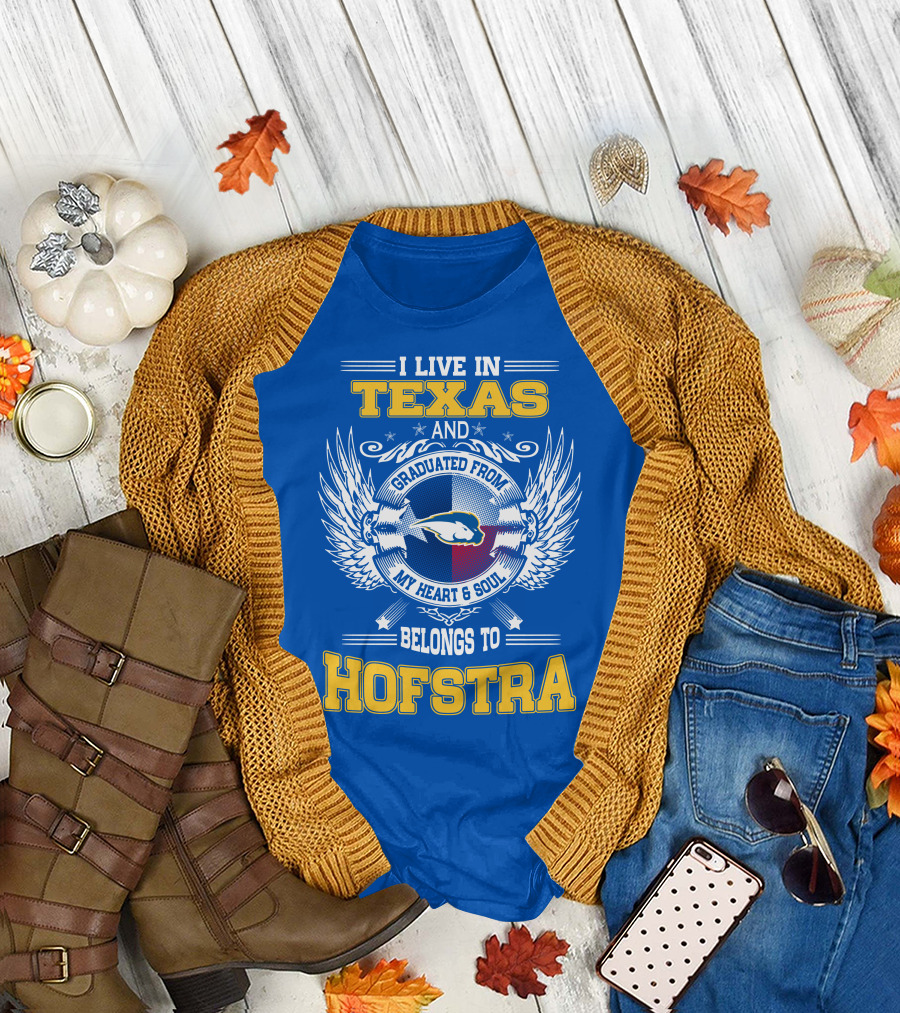 I LIVE IN TEXAS GRADUATED FROM MY HEART and SOUL BELONGS TO HOFSTRA T-Shirt