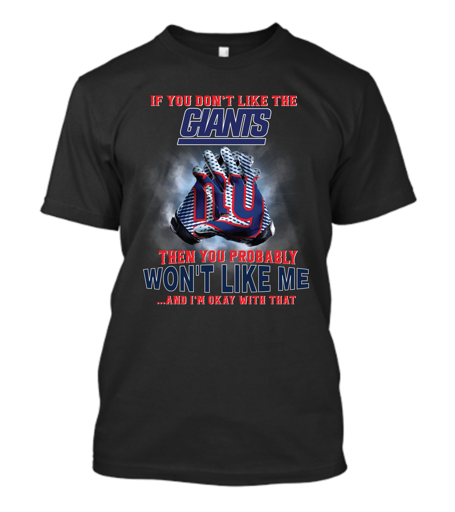 If You Don't Like The Giants Then You Probably Won't Like Me ...And I'm Okay With That T-Shirt