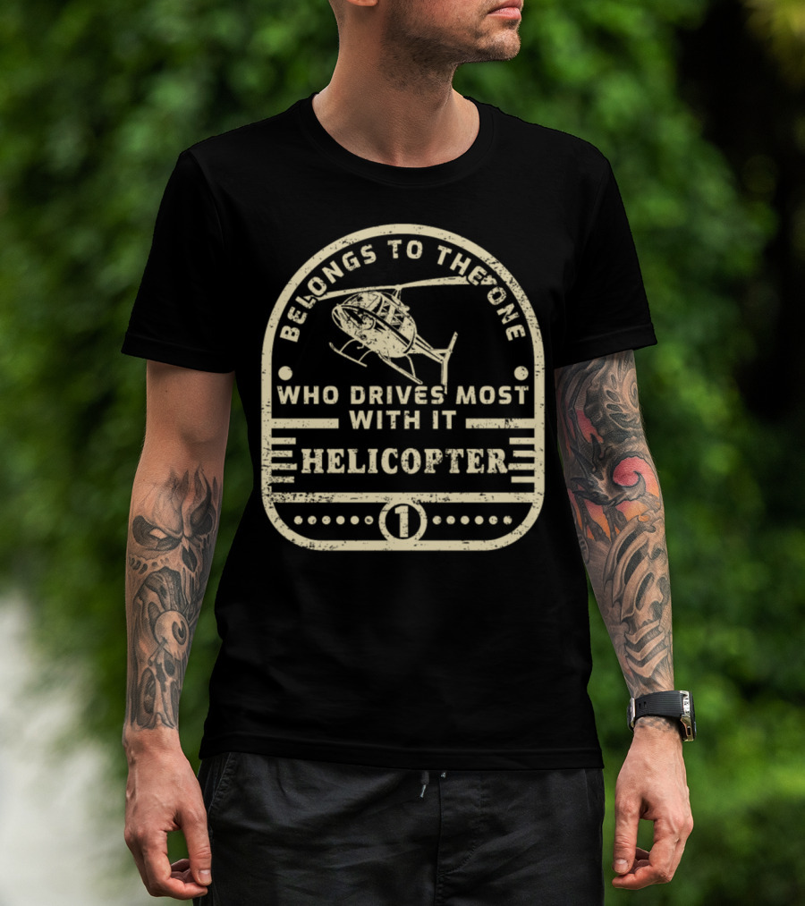 Belongs To The One Who Drives Most With It Helicopter T-Shirt