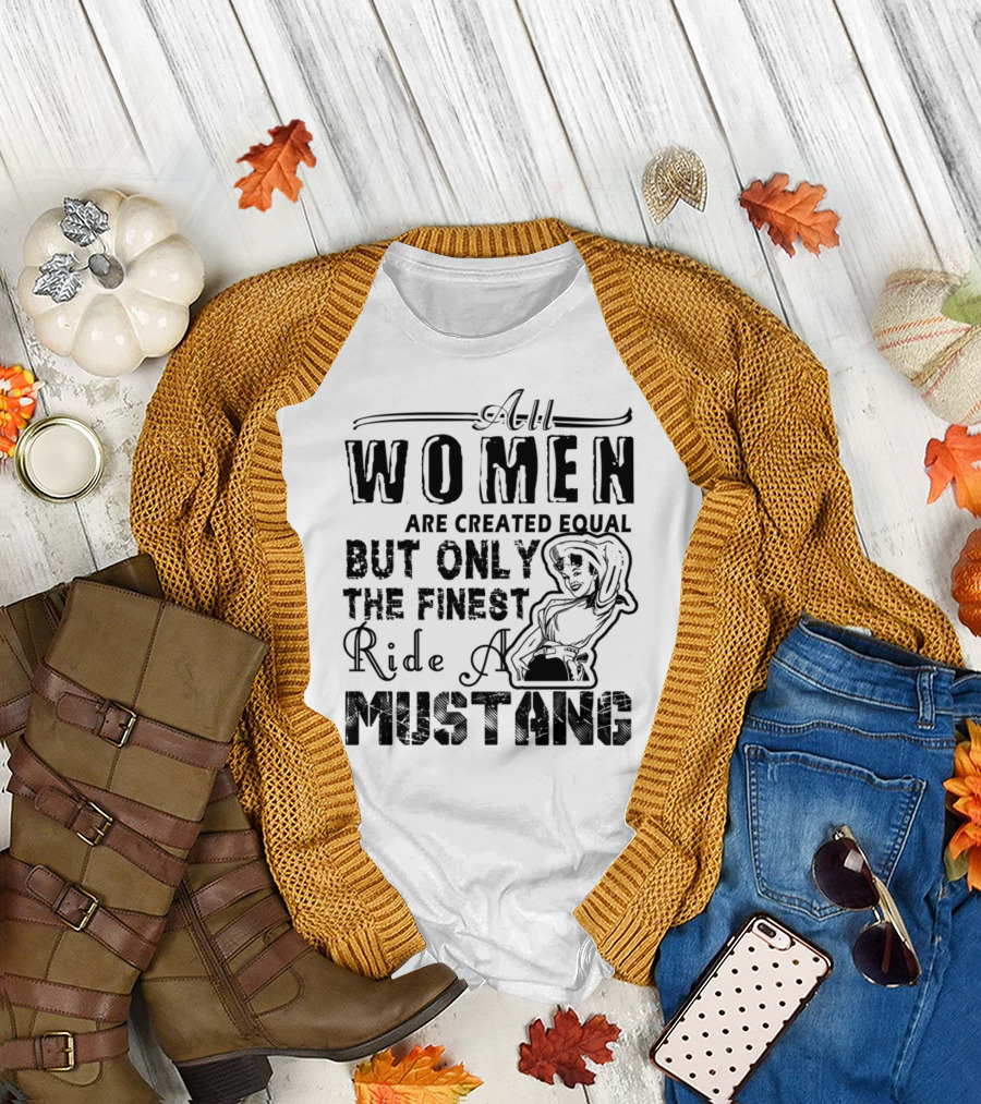 All Women Are Created Equal But Only The Finest Ride A Mustang T-Shirt