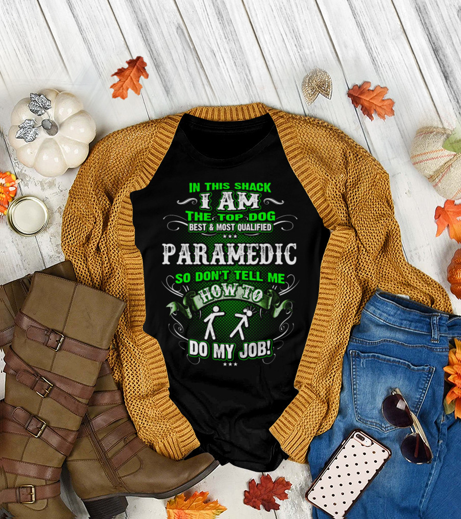 In This Shack I Am the Top Dog Best and Most Qualified Paramedic So Don't Tell Me How to Do My Job T-Shirt
