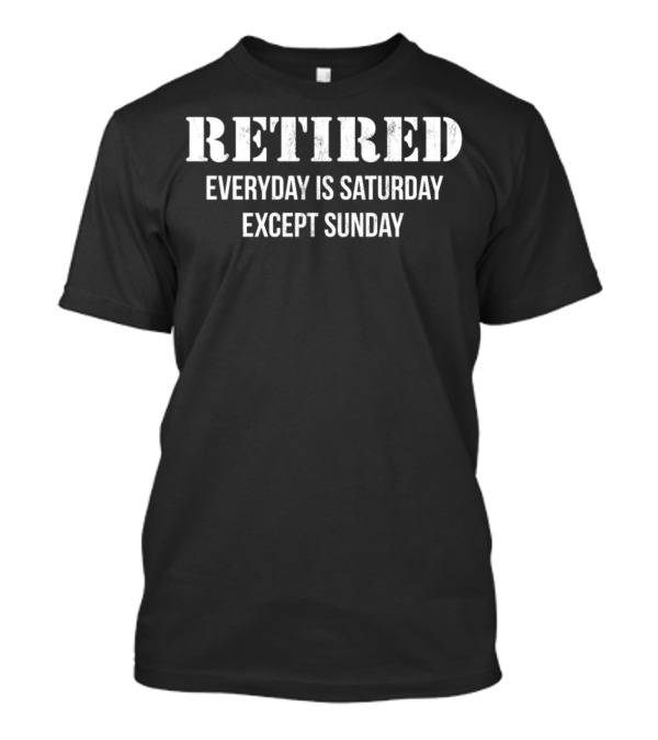Retired Every Day Is Saturday Except Sunday T-Shirt