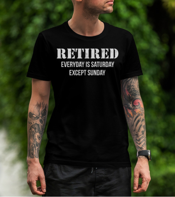 Retired Every Day Is Saturday Except Sunday T-Shirt