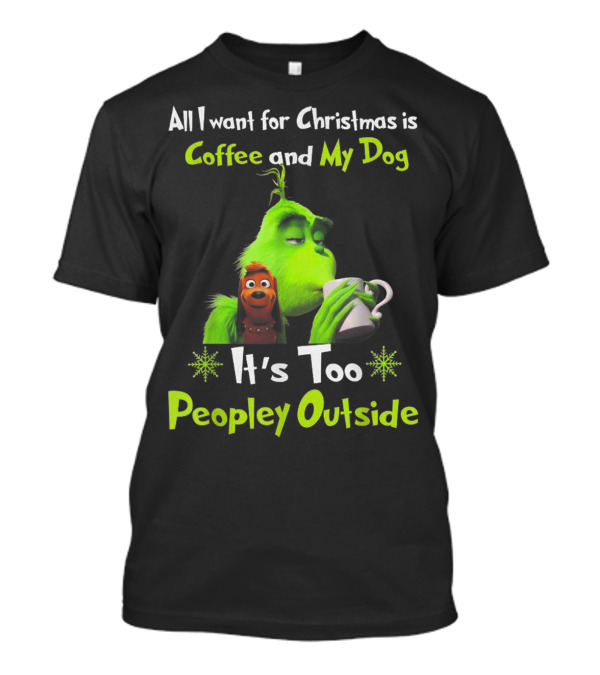 All I Want For Christmas Is Coffee And My Dog It's Too Peopley Outside Grinch Dog Image T-Shirt