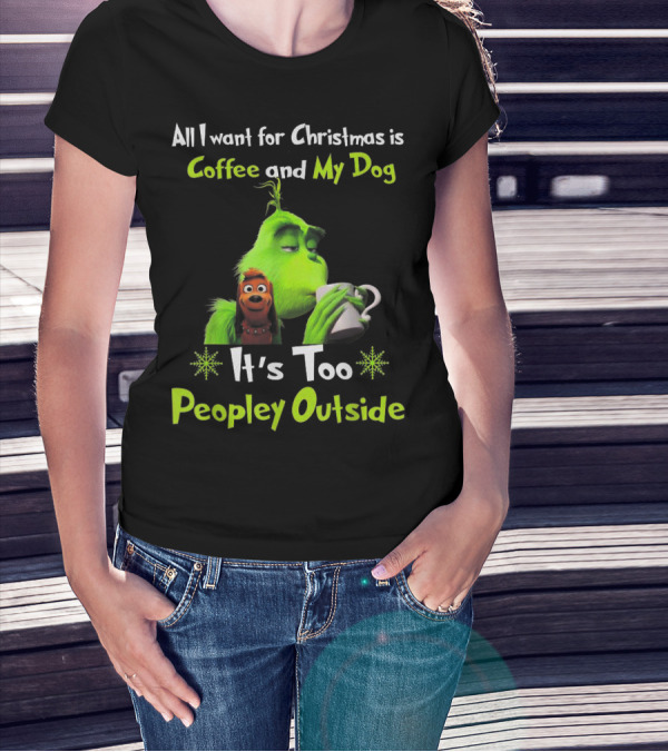 All I Want For Christmas Is Coffee And My Dog It's Too Peopley Outside Grinch Dog Image T-Shirt