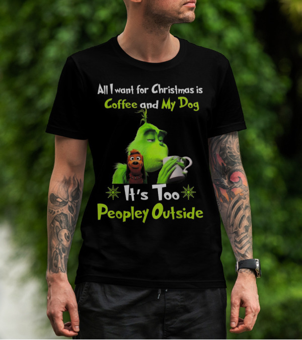 All I Want For Christmas Is Coffee And My Dog It's Too Peopley Outside Grinch Dog Image T-Shirt