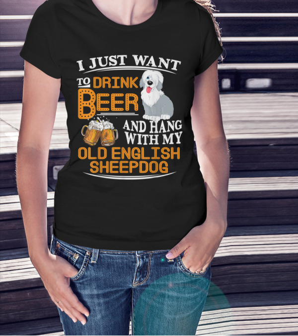 I Just Want To Drink Beer And Hang With My Old English Sheepdog T-Shirt