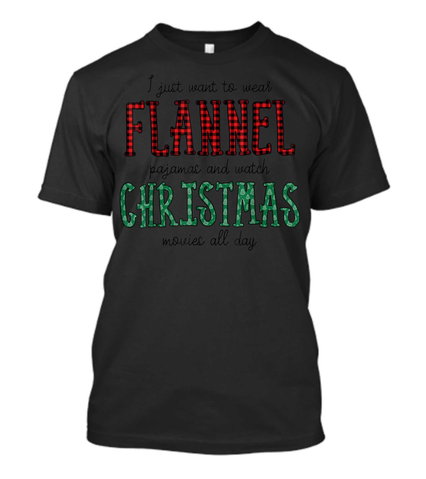 I Just Want To Wear Flannel Pajamas And Watch Christmas Movies All Day T-Shirt