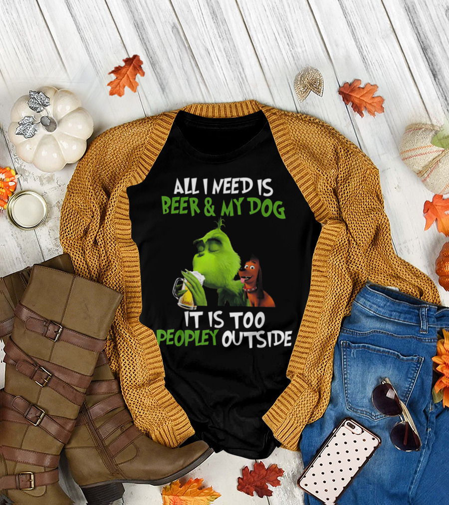 All I Need Is Beer and My Dog It Is Too Peopley Outside Grinch T-Shirt