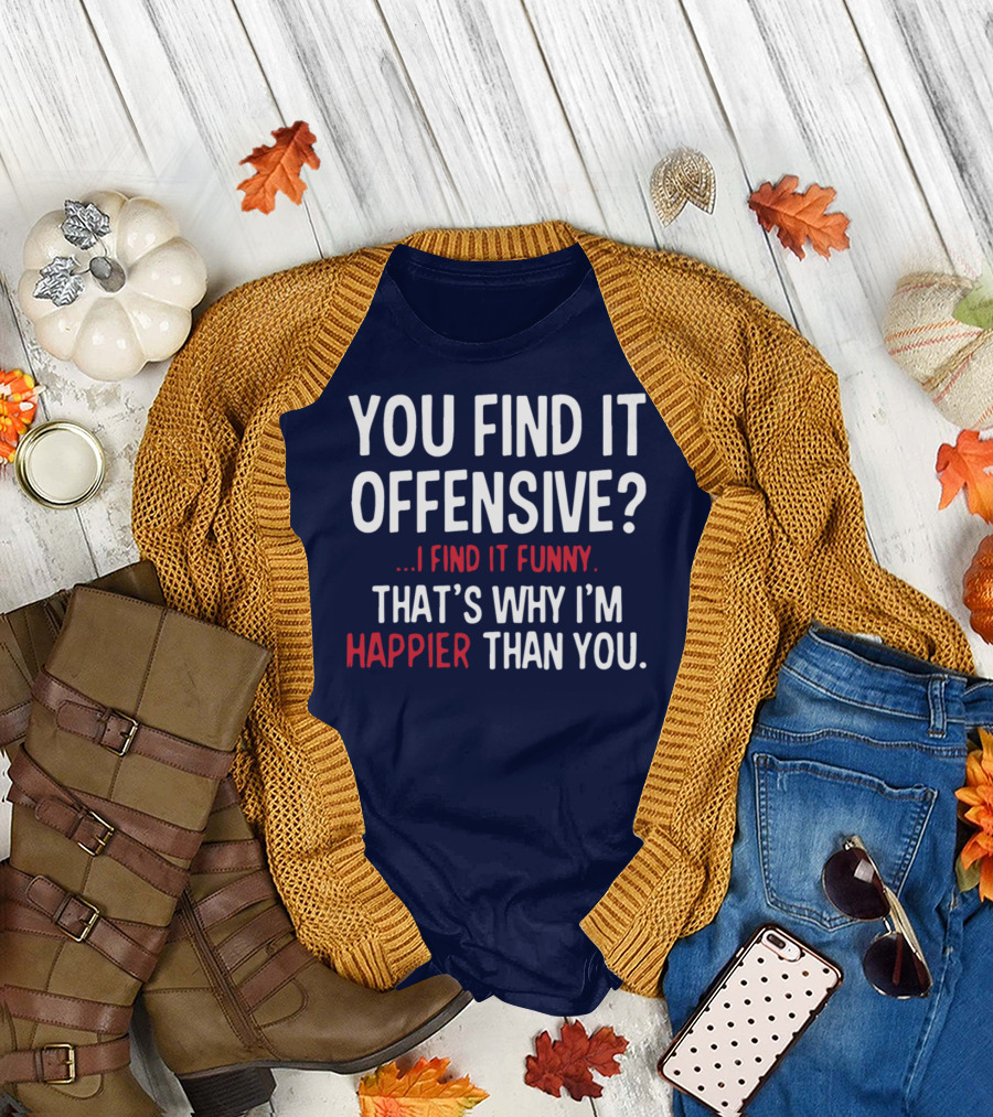 You Find It Offensive Funny That's Why I'm Happier Than You T-Shirt