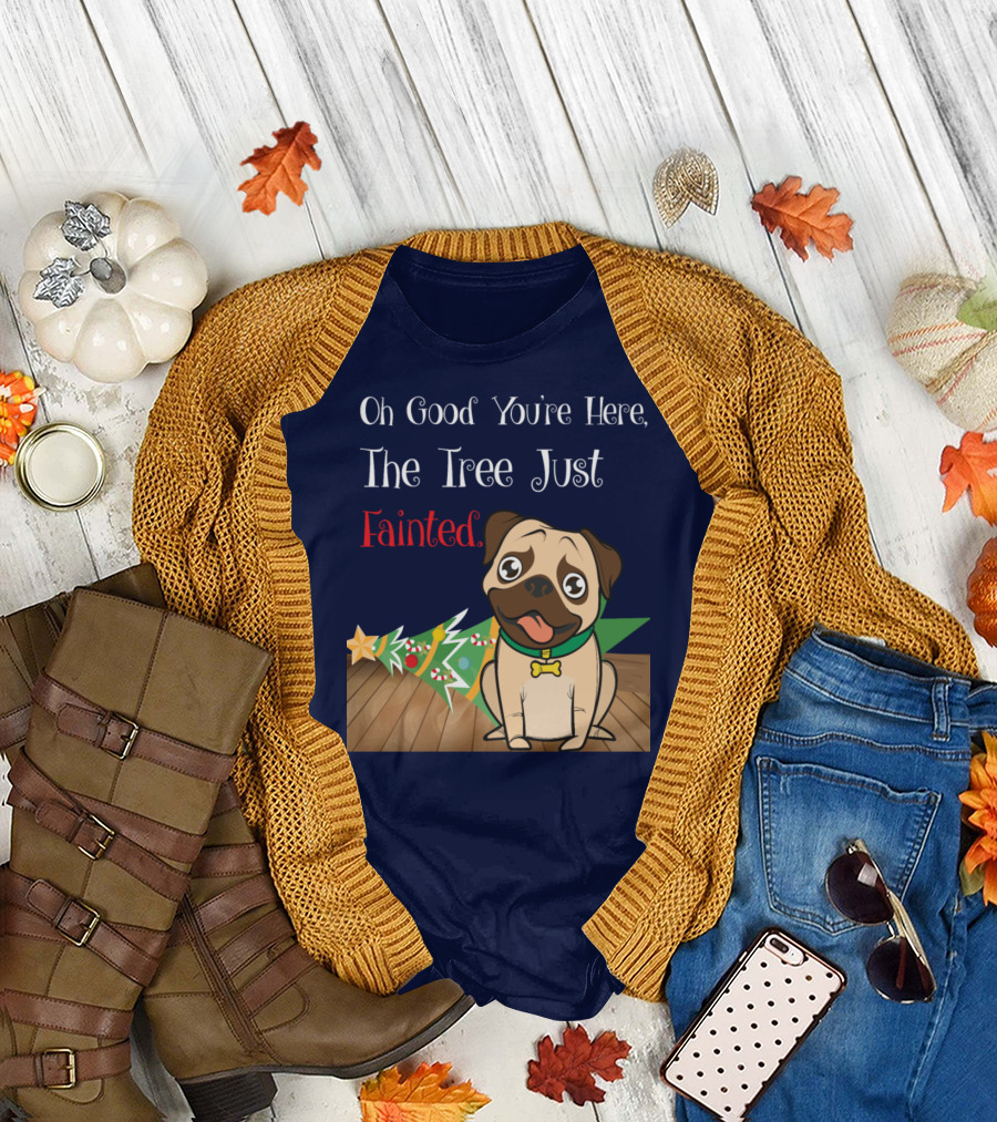 Oh Good You're Here The Tree Just Fainted Pug Christmas Humor T-Shirt