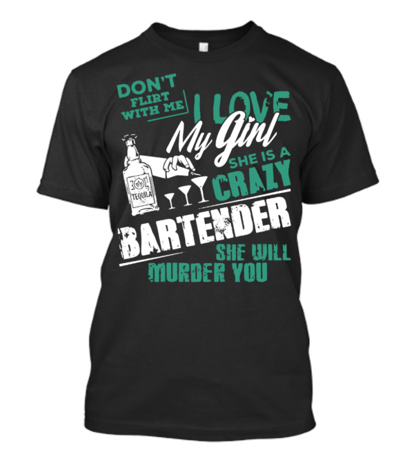 DON'T FLIRT WITH ME I LOVE MY GIRL SHE IS A CRAZY BARTENDER SHE WILL MURDER YOU T-Shirt