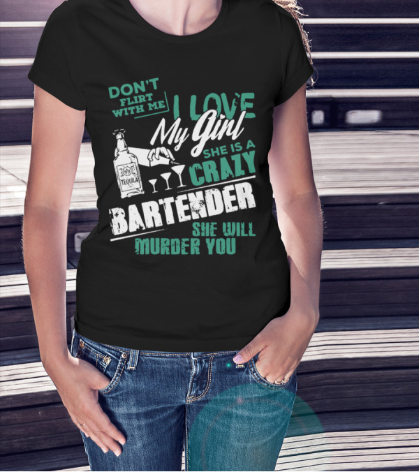 DON'T FLIRT WITH ME I LOVE MY GIRL SHE IS A CRAZY BARTENDER SHE WILL MURDER YOU T-Shirt