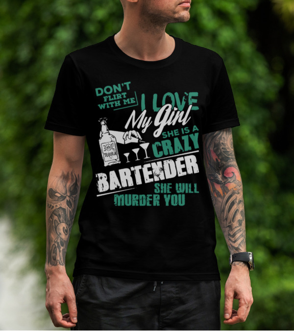 DON'T FLIRT WITH ME I LOVE MY GIRL SHE IS A CRAZY BARTENDER SHE WILL MURDER YOU T-Shirt