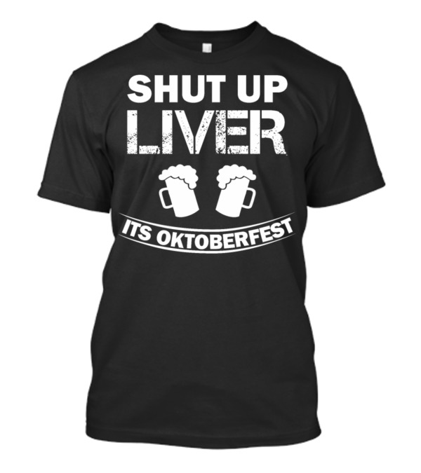 Shut Up Liver It's Oktoberfest With Beer Mugs T-Shirt