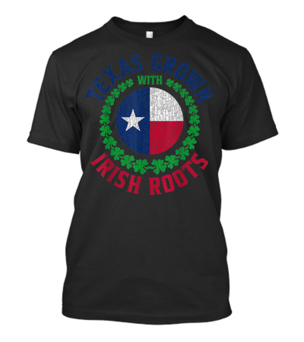 Texas Grown With Irish Roots St Patrick's Paddy Day T-Shirt