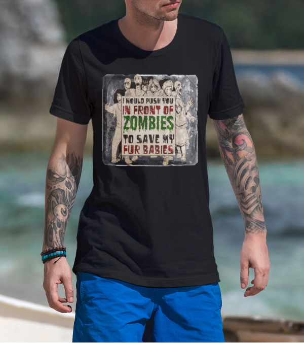 I Would Push You In Front Of Zombies To Save My Fur Babies T-Shirt