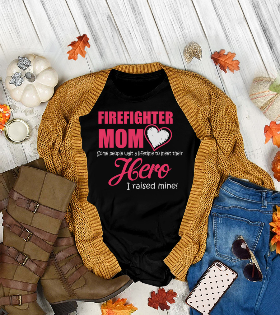 FIREIGHTER MOM Some People Wait a Lifetime to Meet Their Hero I Raised Mine T-Shirt