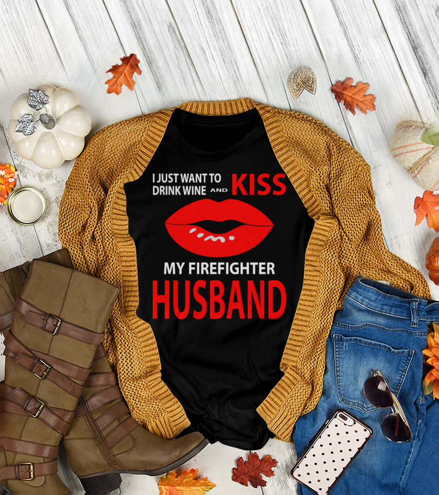I Just Want to Drink Wine and Kiss My Firefighter Husband T-Shirt