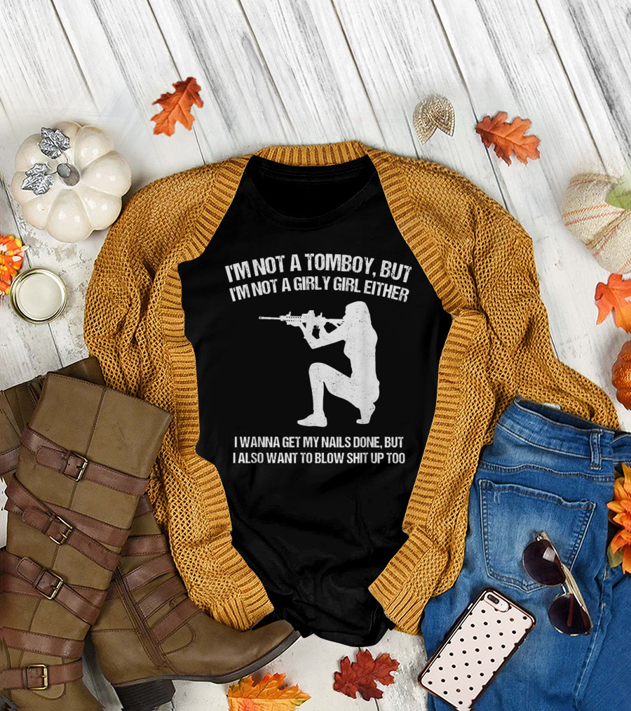 I'm Not A Tomboy But I'm Not A Girly Girl Either I Wanna Get My Nails Done But I Also Want To Blow Shit Up Too T-Shirt