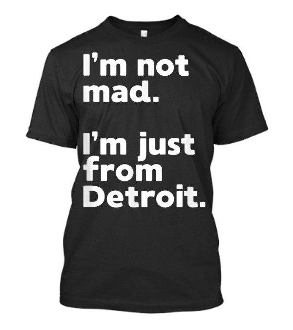 I'm Not Mad I'm Just From Detroit T-Shirt